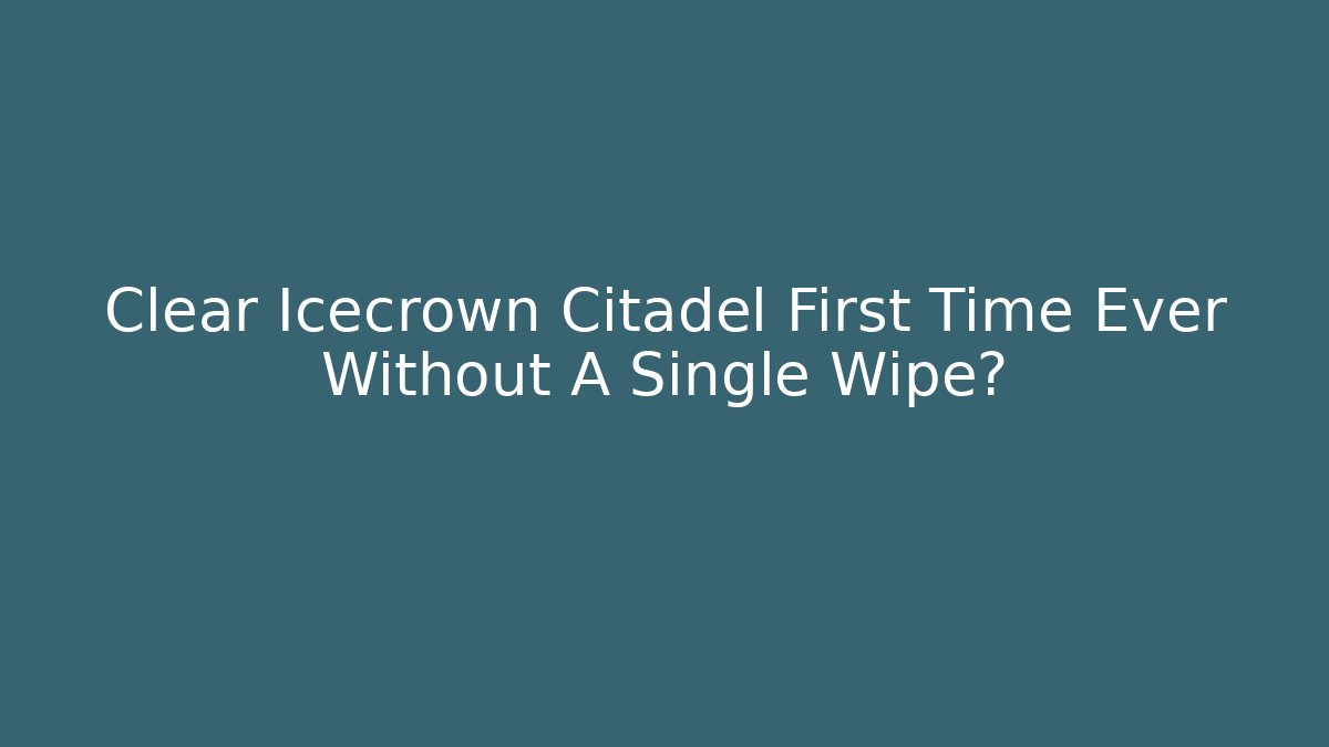 Clear Icecrown Citadel First Time Ever Without A Single Wipe?