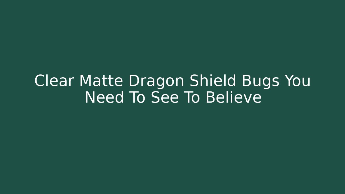 Clear Matte Dragon Shield Bugs You Need To See To Believe
