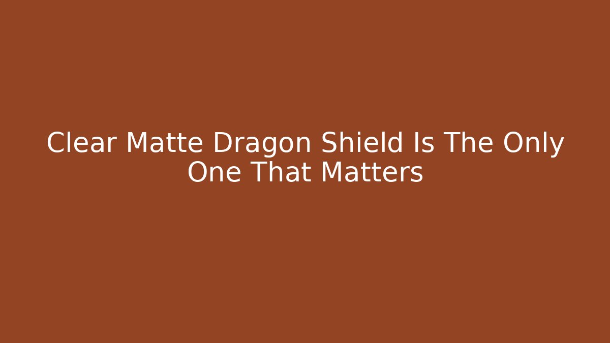 Clear Matte Dragon Shield Is The Only One That Matters - Critter Realm