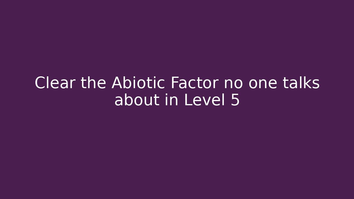 Clear the Abiotic Factor no one talks about in Level 5