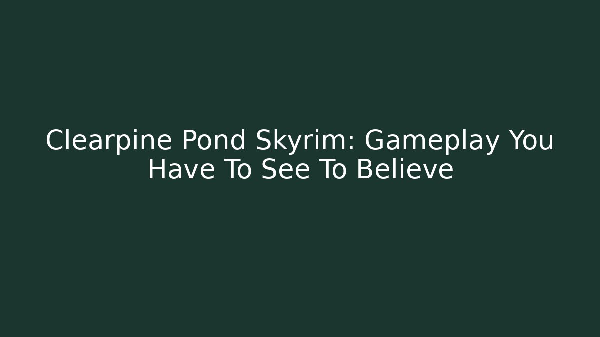 Clearpine Pond Skyrim: Gameplay You Have To See To Believe