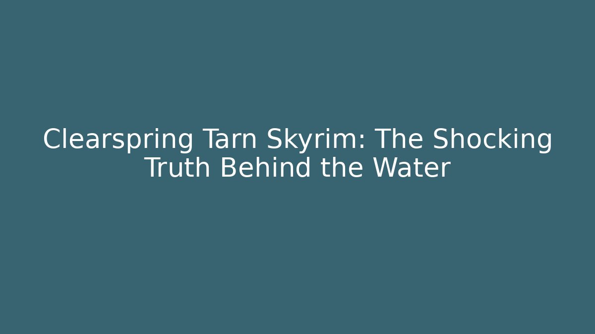 Clearspring Tarn Skyrim: The Shocking Truth Behind the Water