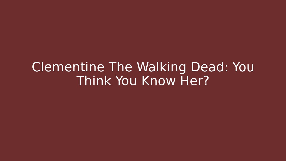 Clementine The Walking Dead: You Think You Know Her?
