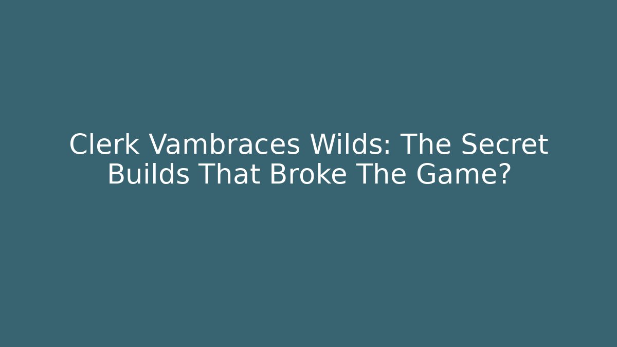 Clerk Vambraces Wilds: The Secret Builds That Broke The Game?