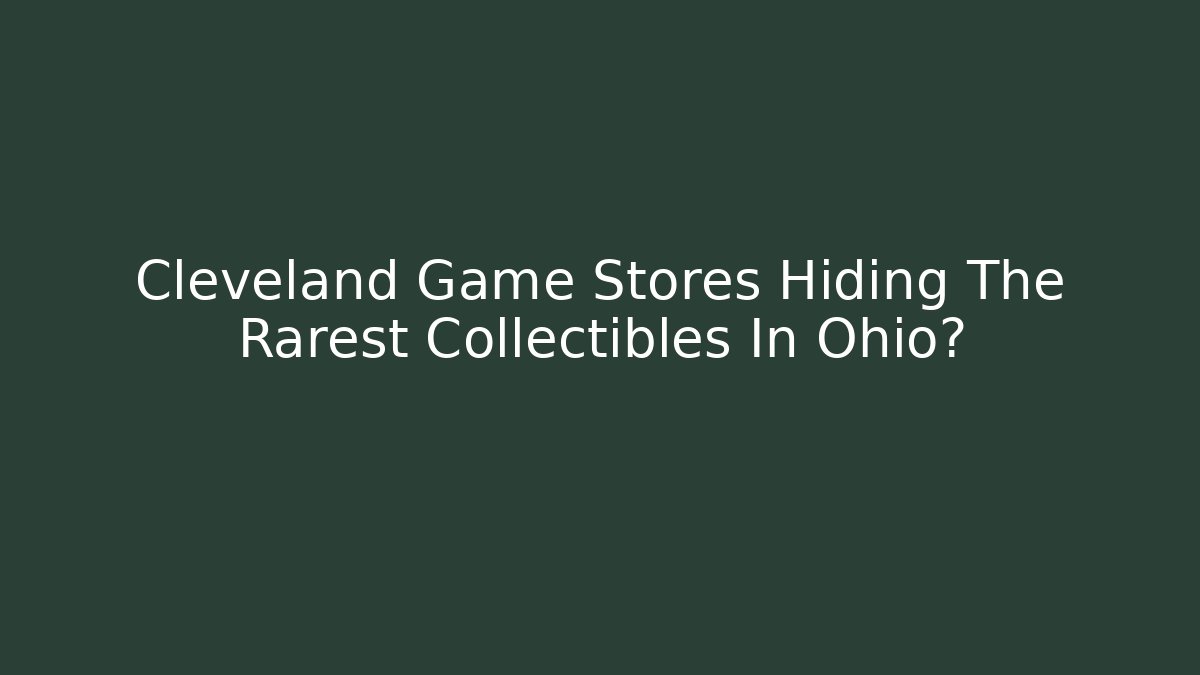Cleveland Game Stores Hiding The Rarest Collectibles In Ohio? - Critter Realm