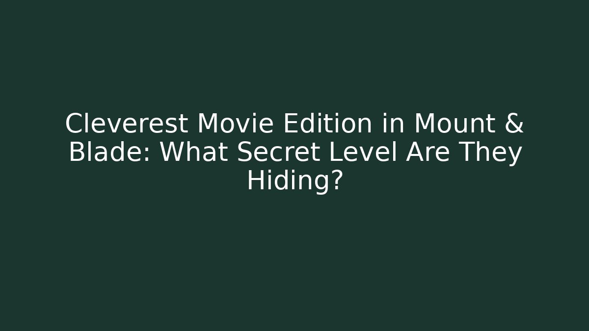 Cleverest Movie Edition in Mount & Blade: What Secret Level Are They Hiding?