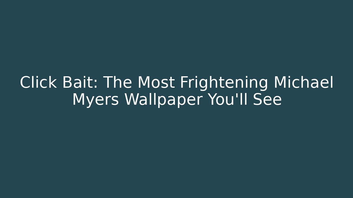 Click Bait: The Most Frightening Michael Myers Wallpaper You'll See