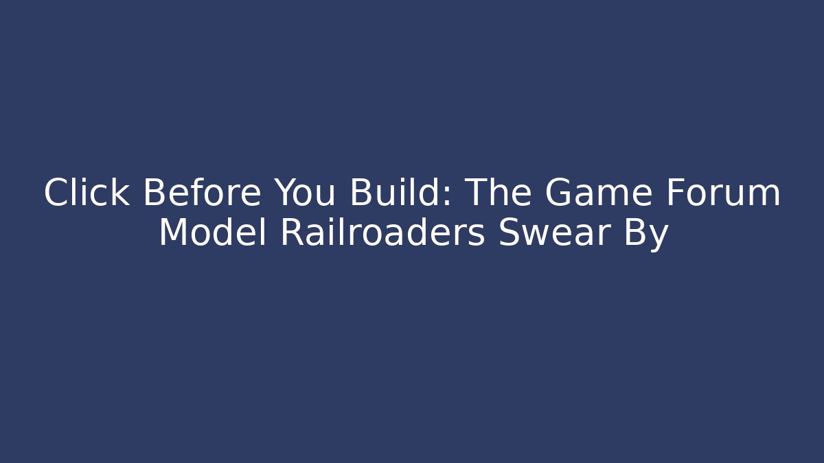 Click Before You Build: The Game Forum Model Railroaders Swear By