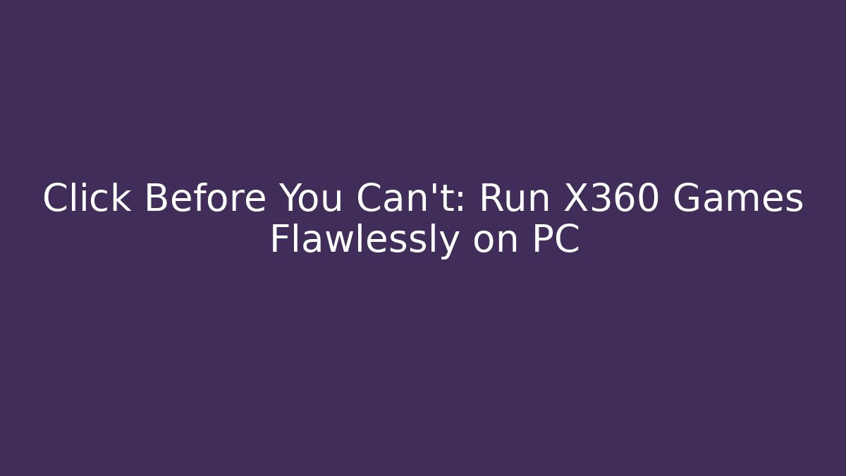 Click Before You Can't: Run X360 Games Flawlessly on PC