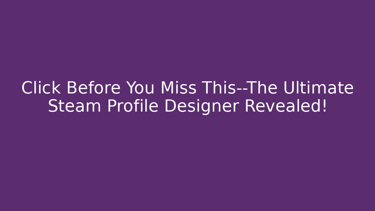 Click Before You Miss This—The Ultimate Steam Profile Designer Revealed!