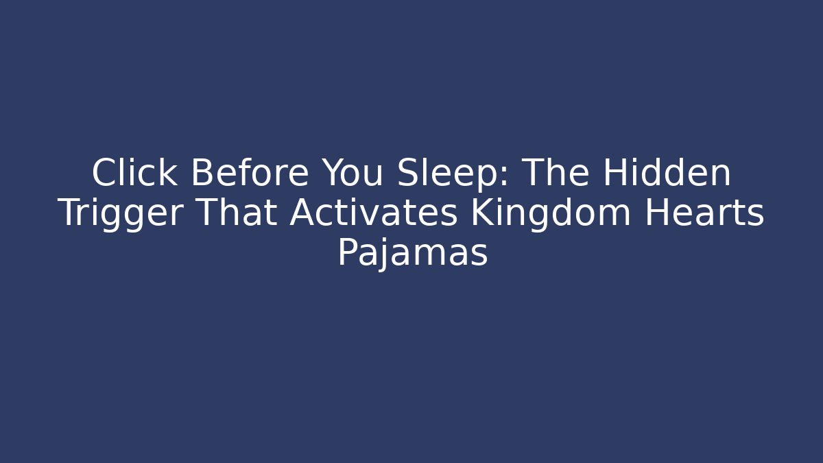 Click Before You Sleep: The Hidden Trigger That Activates Kingdom Hearts Pajamas - Critter Realm