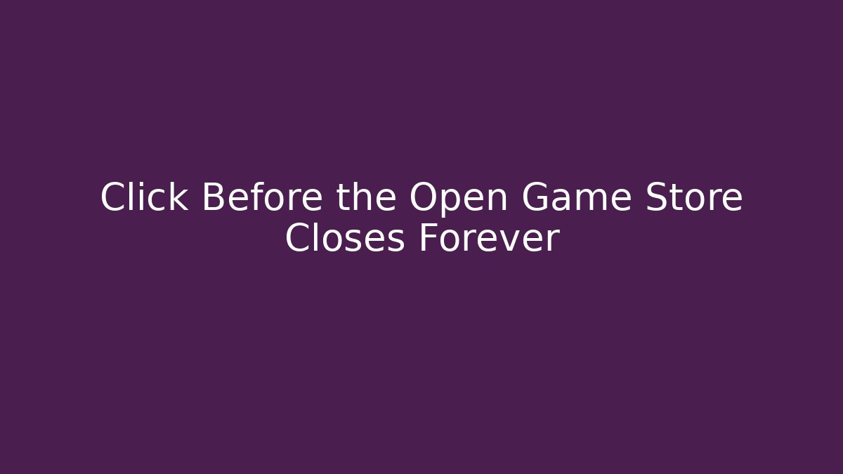 Click Before the Open Game Store Closes Forever - Critter Realm