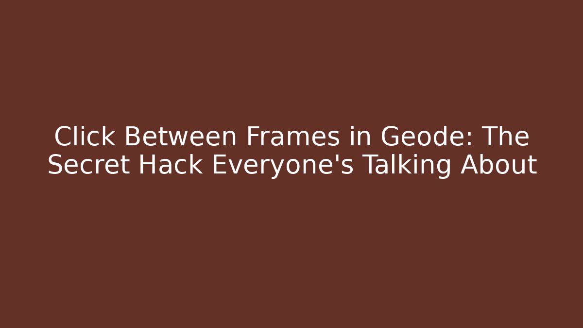 Click Between Frames in Geode: The Secret Hack Everyone’s Talking About