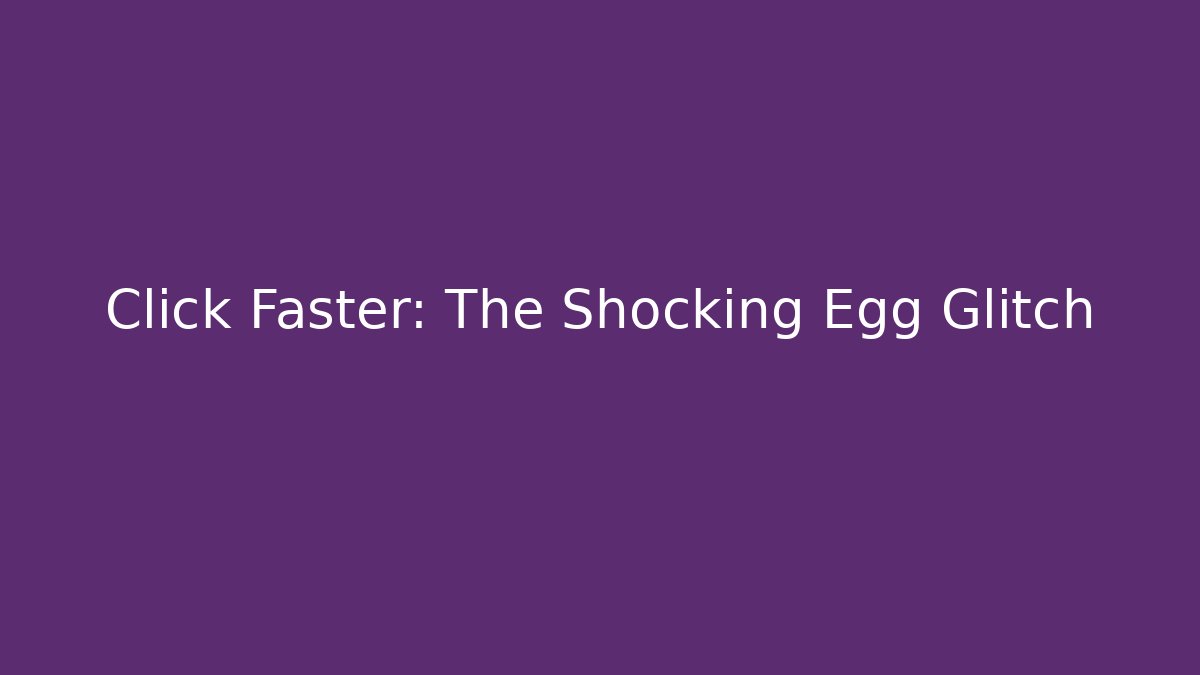 Click Faster: The Shocking Egg Glitch