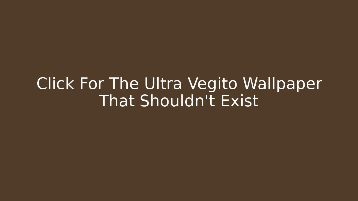 Click For The Ultra Vegito Wallpaper That Shouldn't Exist
