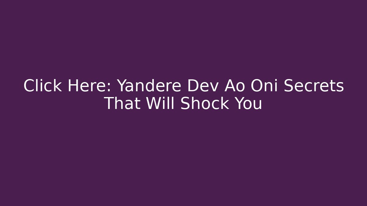 Click Here: Yandere Dev Ao Oni Secrets That Will Shock You