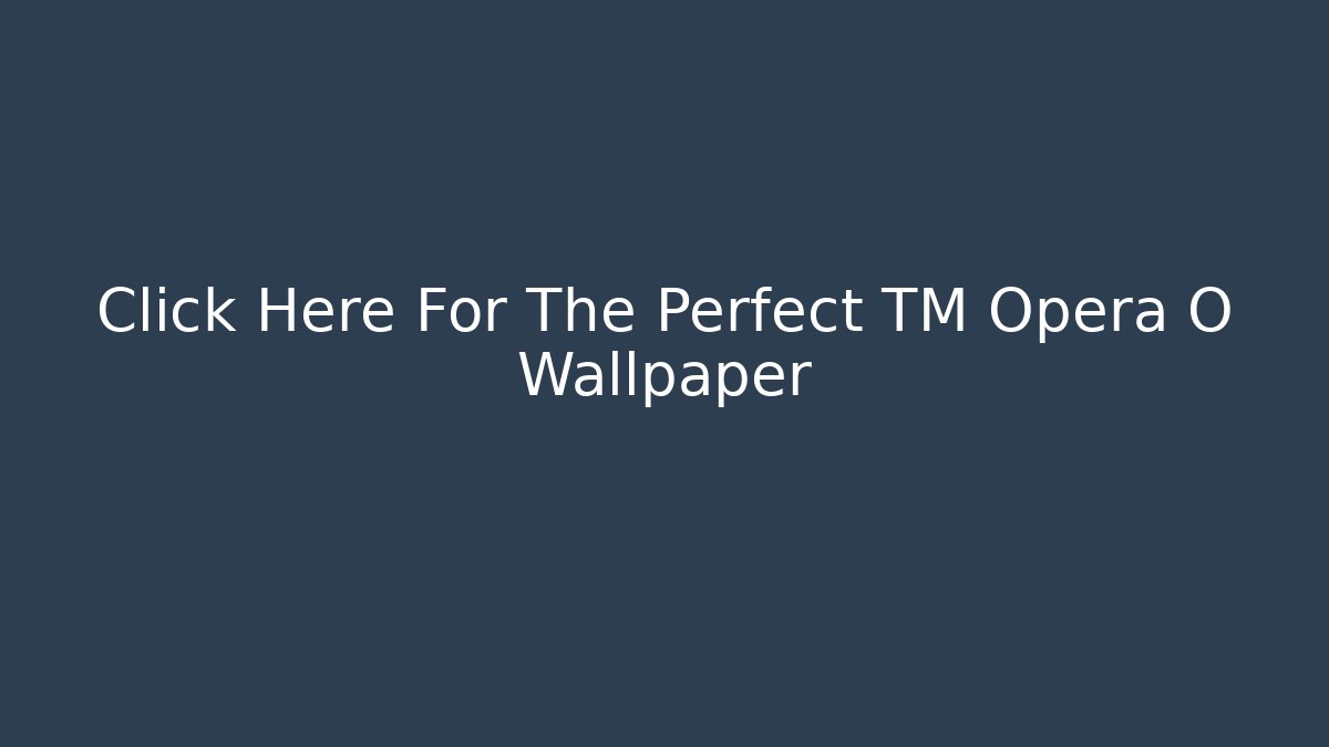 Click Here For The Perfect TM Opera O Wallpaper