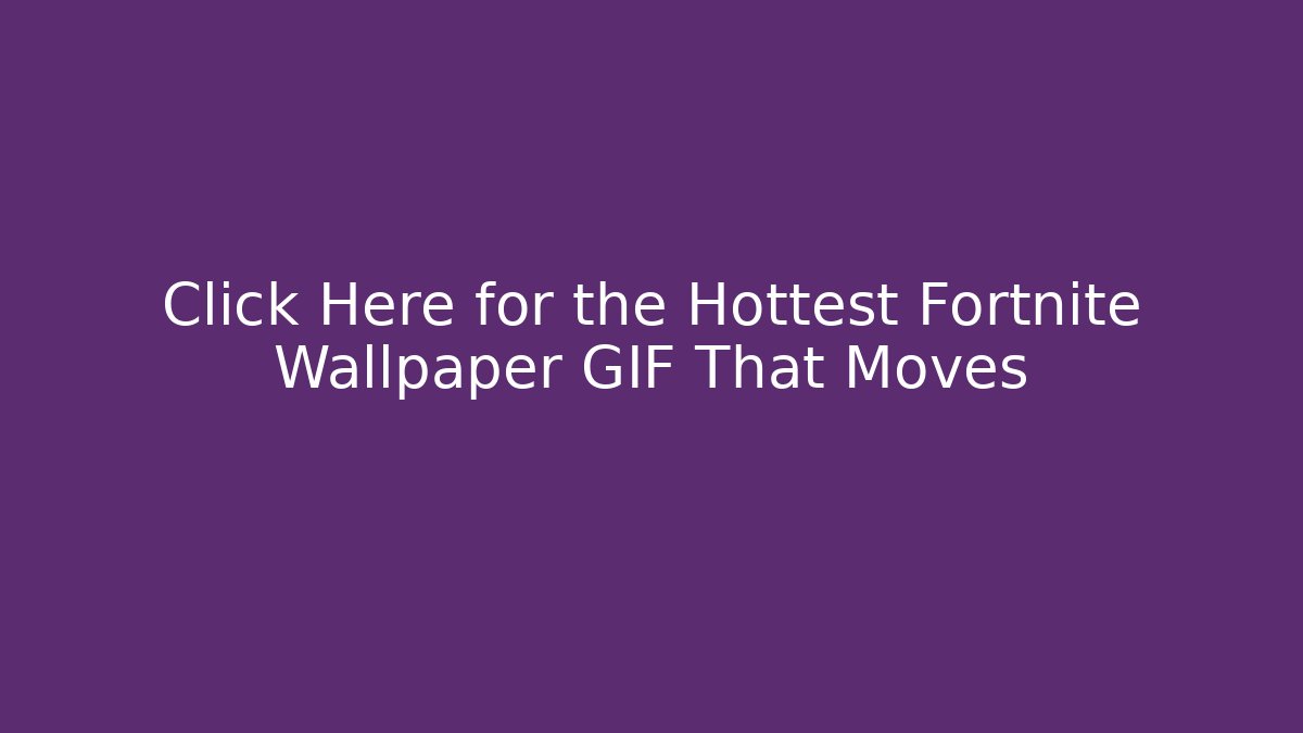 Click Here for the Hottest Fortnite Wallpaper GIF That Moves - Critter Realm