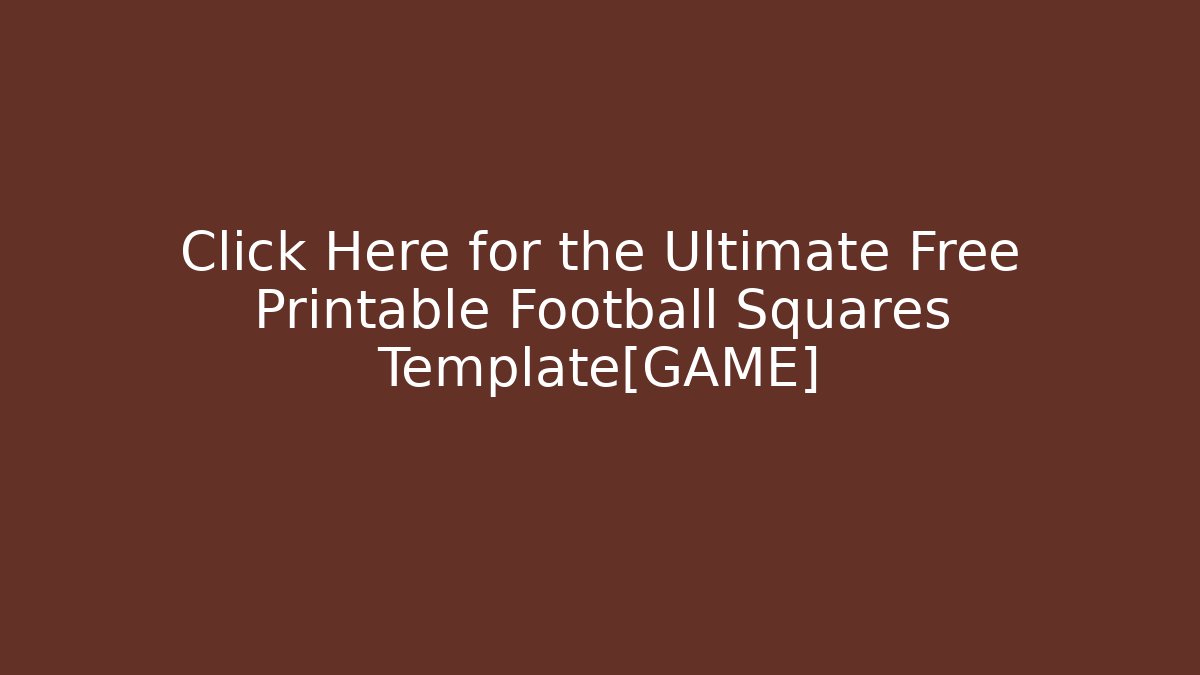 Click Here for the Ultimate Free Printable Football Squares Template[GAME]