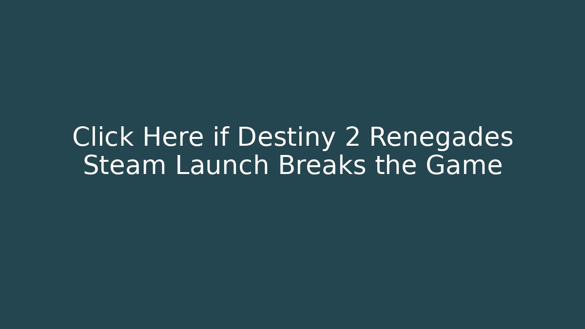 Click Here if Destiny 2 Renegades Steam Launch Breaks the Game