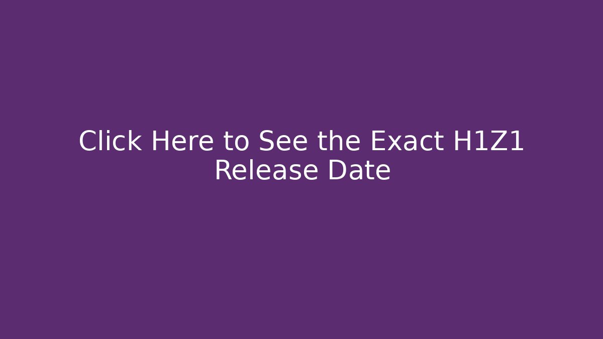 Click Here to See the Exact H1Z1 Release Date