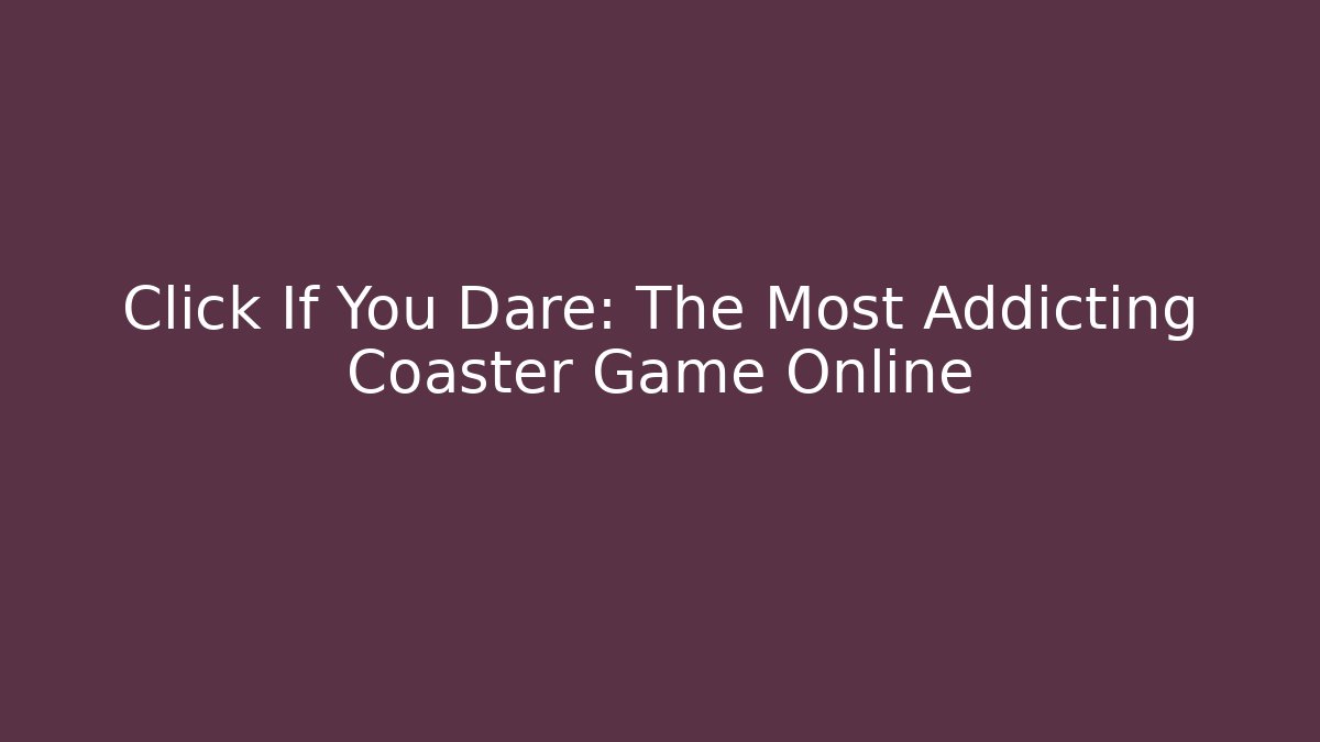 Click If You Dare: The Most Addicting Coaster Game Online