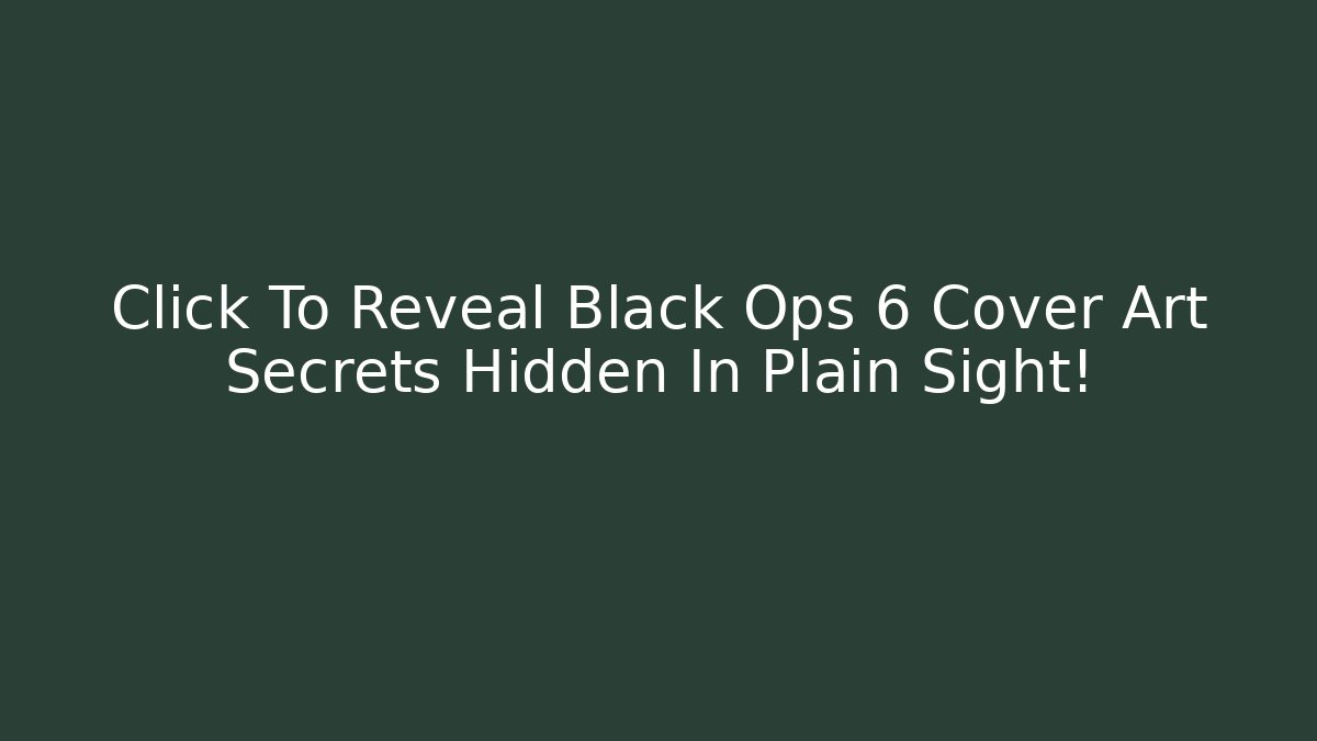 Click To Reveal Black Ops 6 Cover Art Secrets Hidden In Plain Sight!
