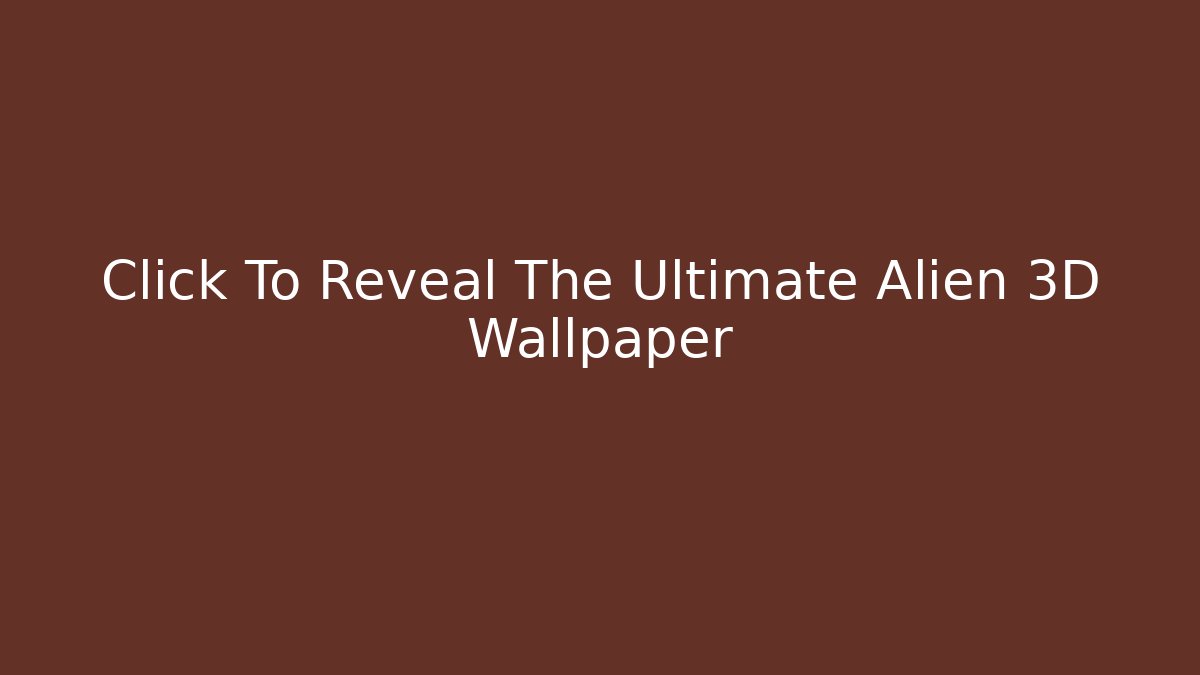 Click To Reveal The Ultimate Alien 3D Wallpaper