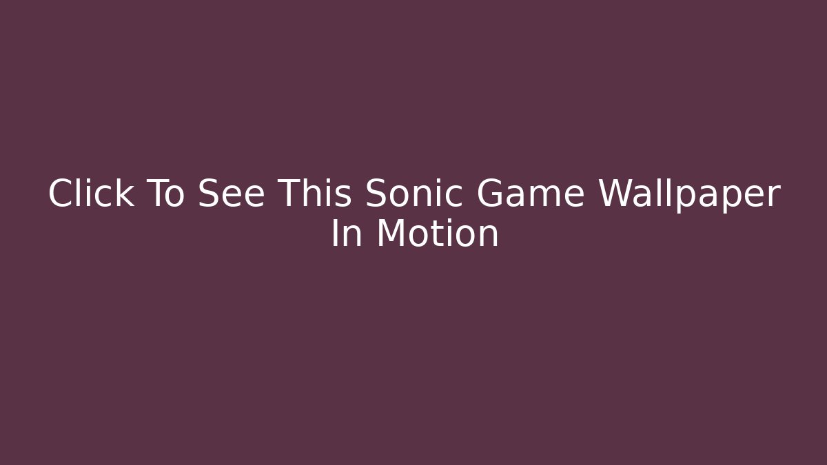 Click To See This Sonic Game Wallpaper In Motion