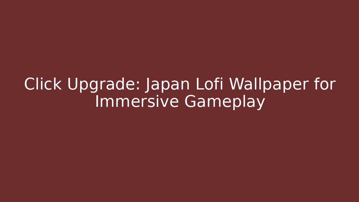 Click Upgrade: Japan Lofi Wallpaper for Immersive Gameplay