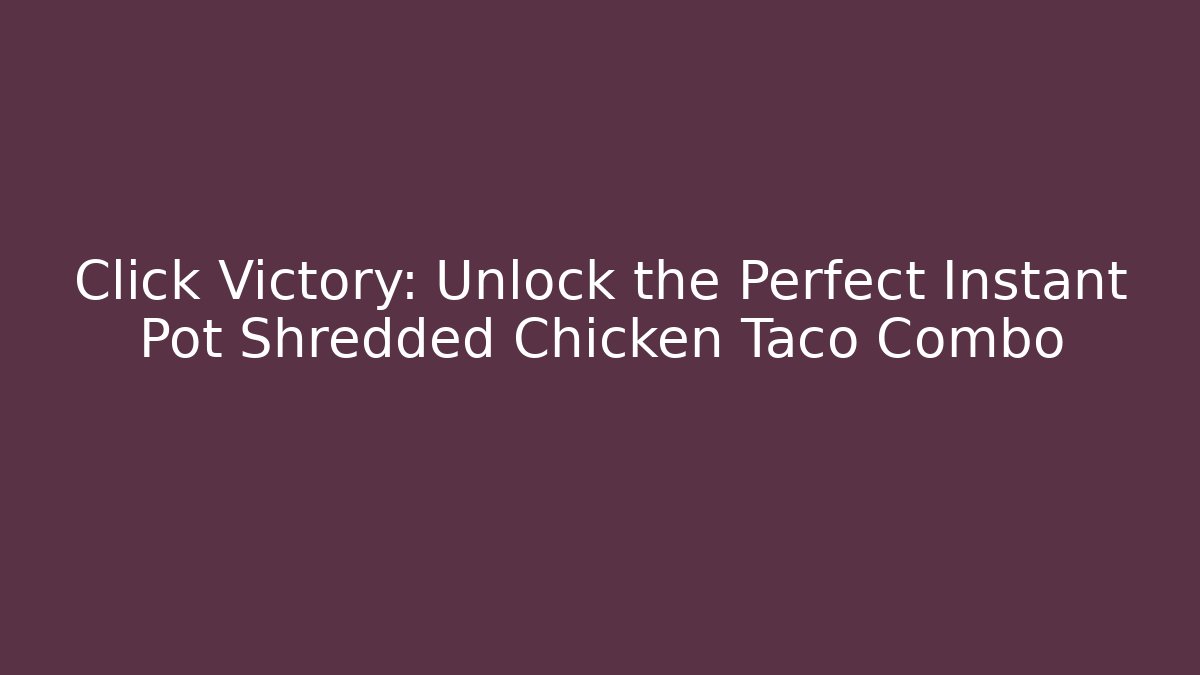 Click Victory: Unlock the Perfect Instant Pot Shredded Chicken Taco Combo