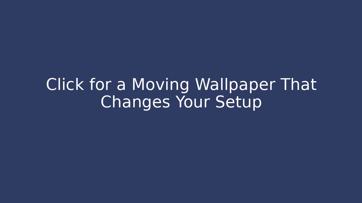 Click for a Moving Wallpaper That Changes Your Setup