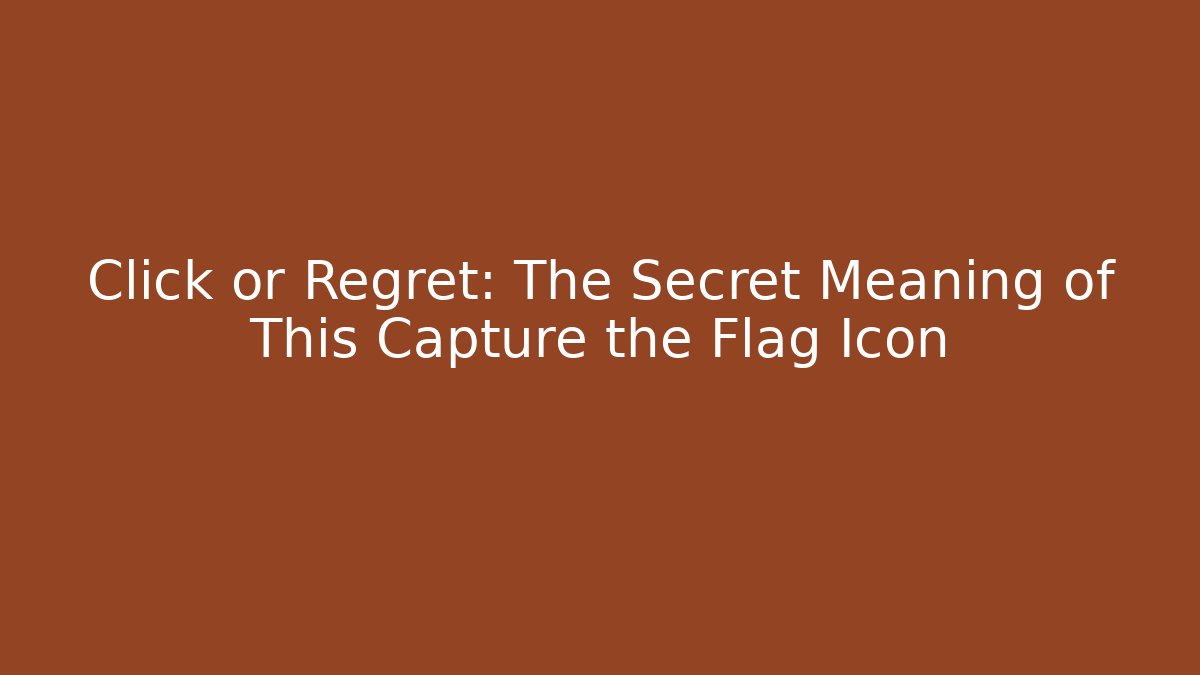 Click or Regret: The Secret Meaning of This Capture the Flag Icon