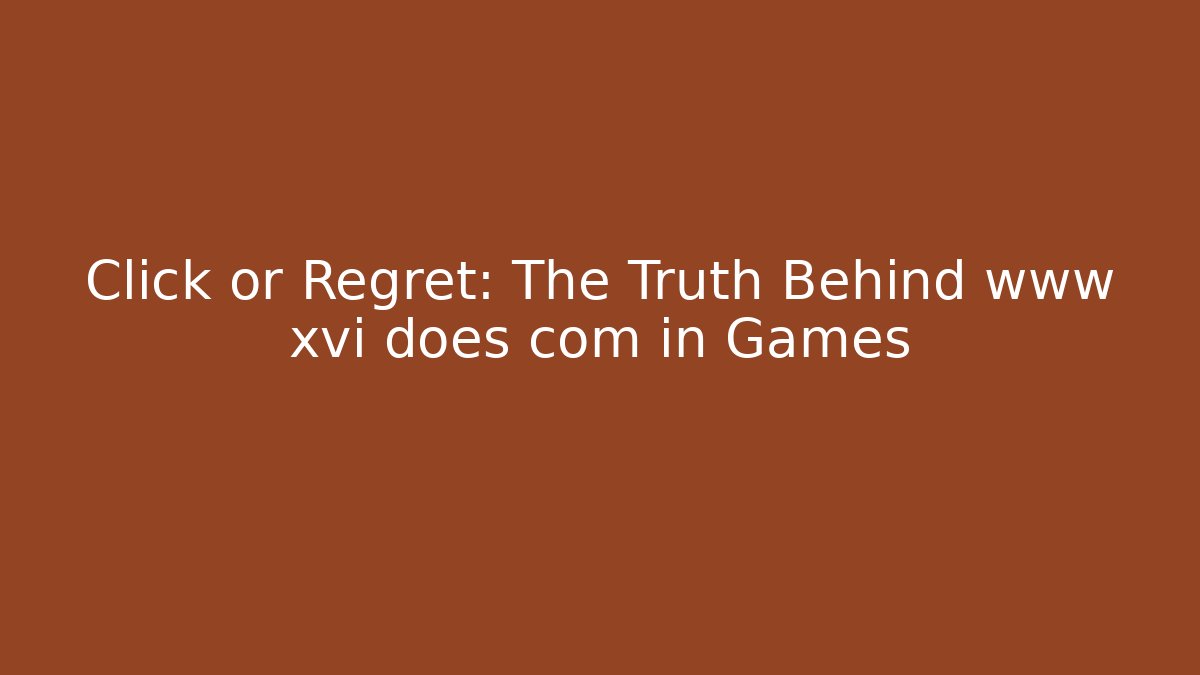 Click or Regret: The Truth Behind www xvi does com in Games