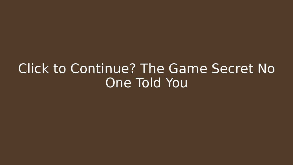 Click to Continue? The Game Secret No One Told You