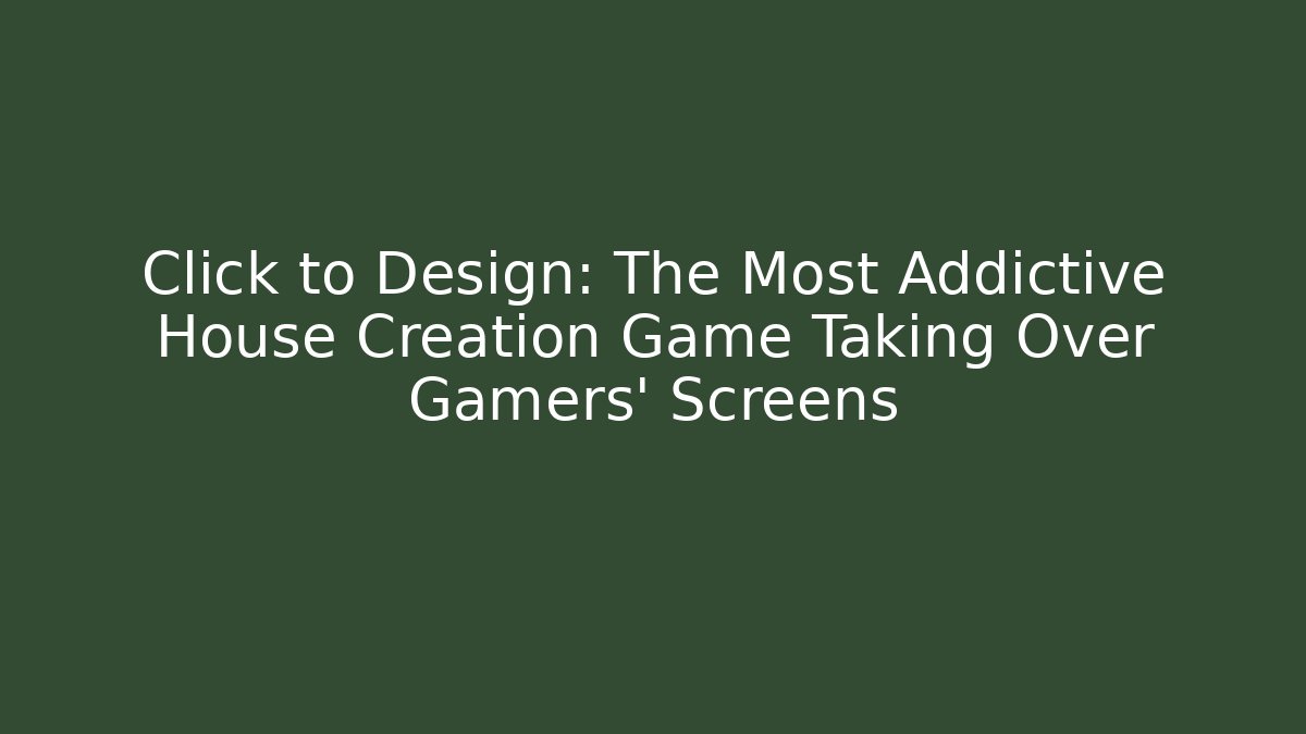 Click to Design: The Most Addictive House Creation Game Taking Over Gamers' Screens - Critter Realm
