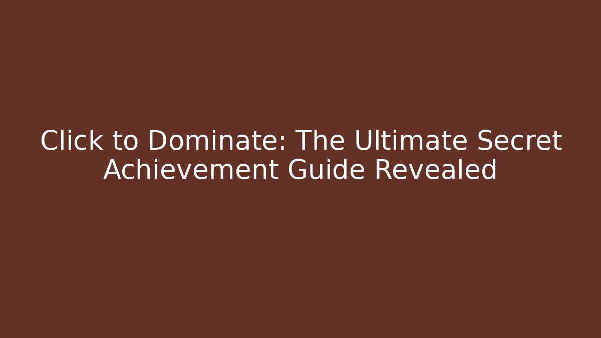Click to Dominate: The Ultimate Secret Achievement Guide Revealed
