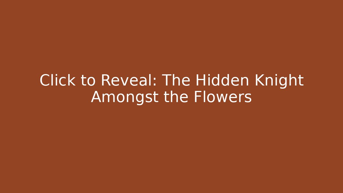 Click to Reveal: The Hidden Knight Amongst the Flowers