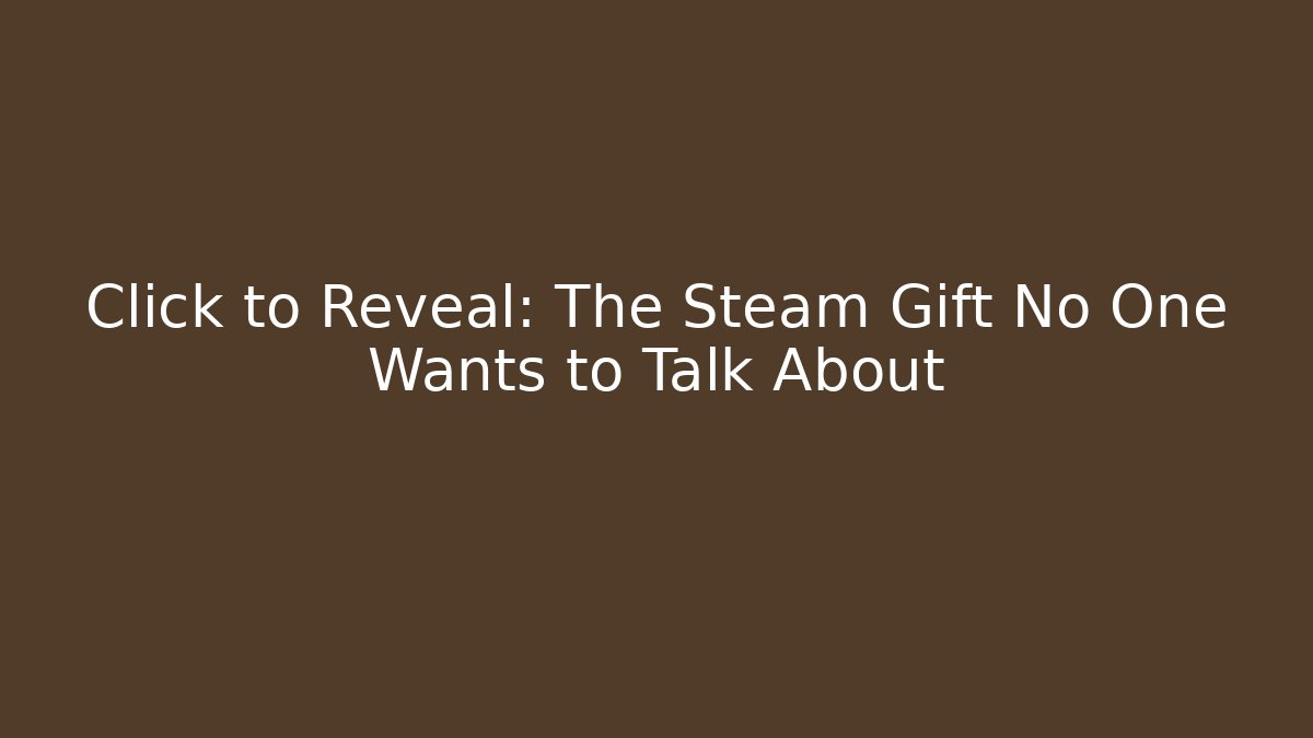 Click to Reveal: The Steam Gift No One Wants to Talk About
