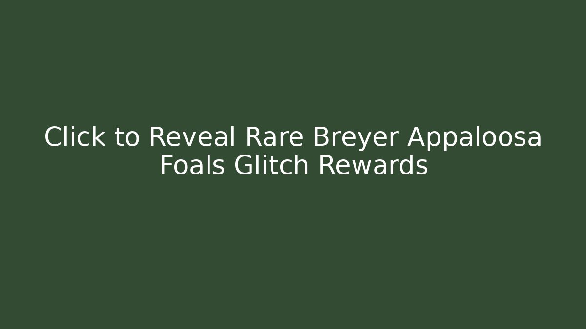 Click to Reveal Rare Breyer Appaloosa Foals Glitch Rewards