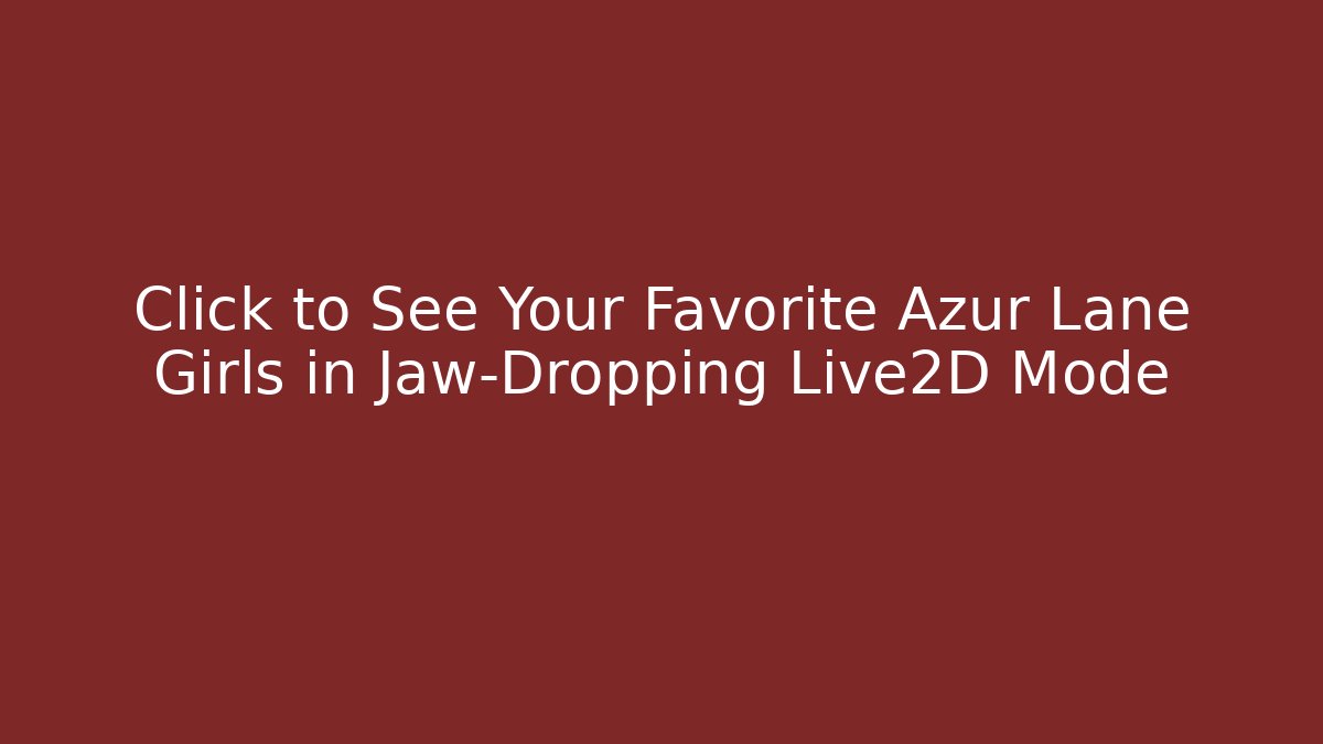 Click to See Your Favorite Azur Lane Girls in Jaw-Dropping Live2D Mode
