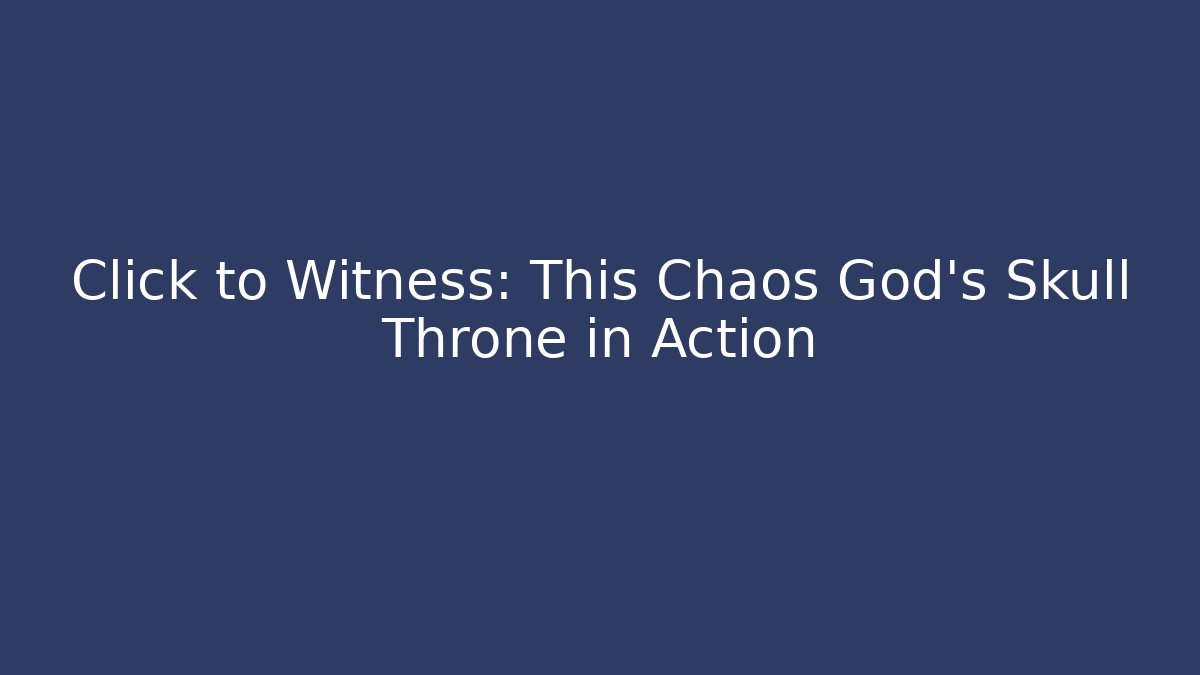 Click to Witness: This Chaos God’s Skull Throne in Action