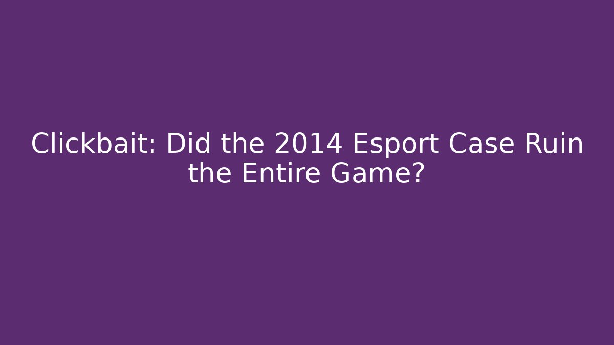 Clickbait: Did the 2014 Esport Case Ruin the Entire Game? - Critter Realm