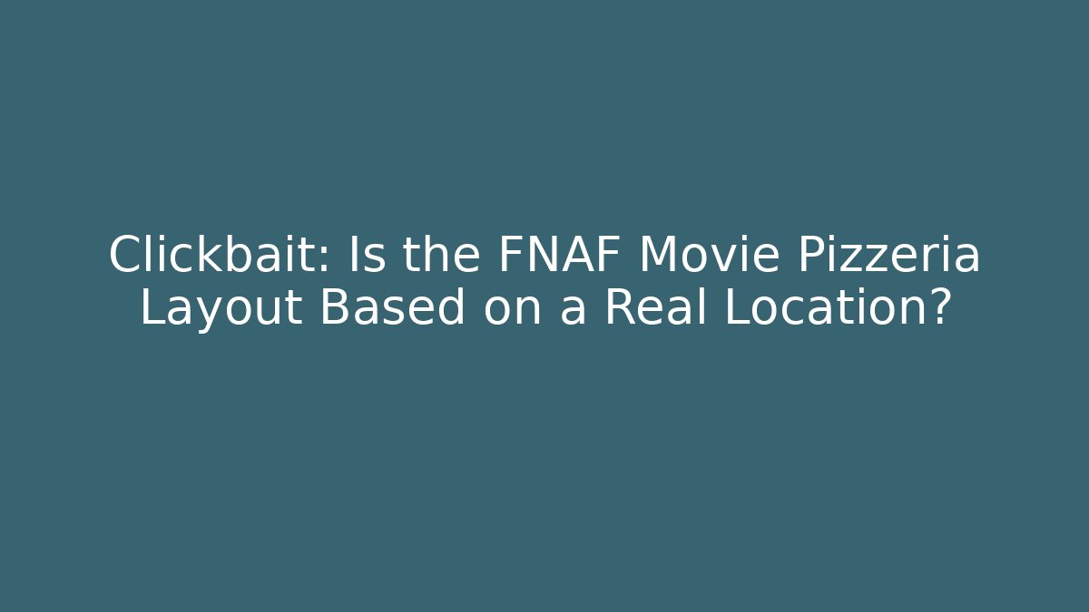 Clickbait: Is the FNAF Movie Pizzeria Layout Based on a Real Location?