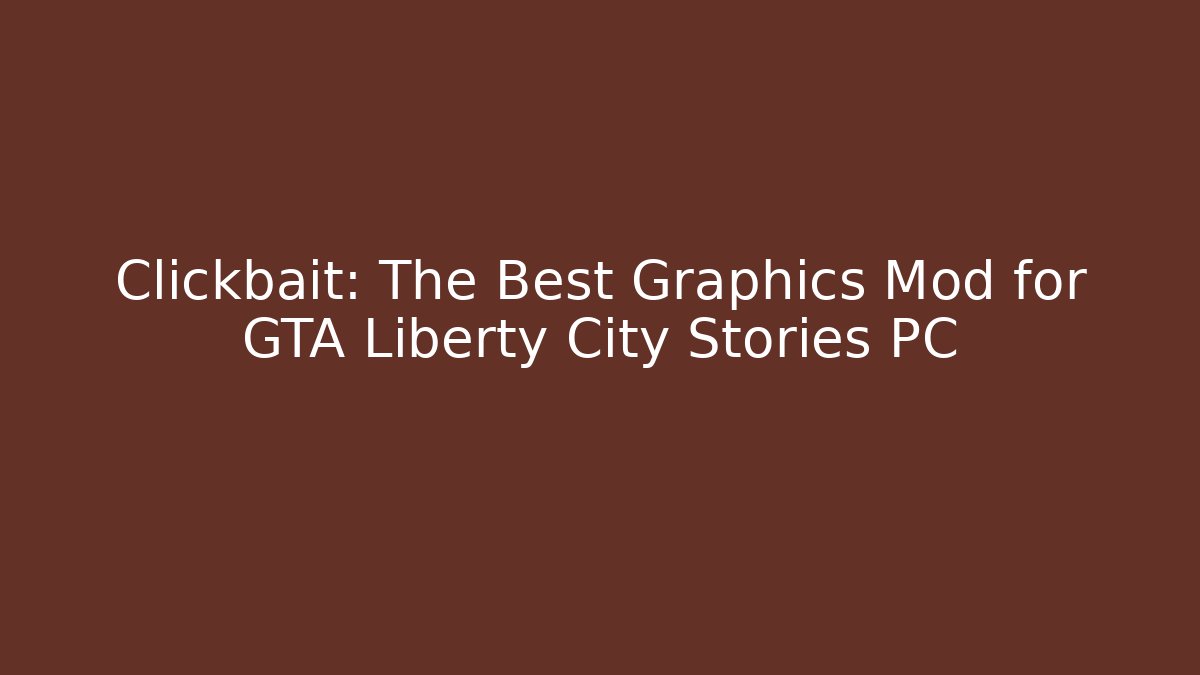 Clickbait: The Best Graphics Mod for GTA Liberty City Stories PC
