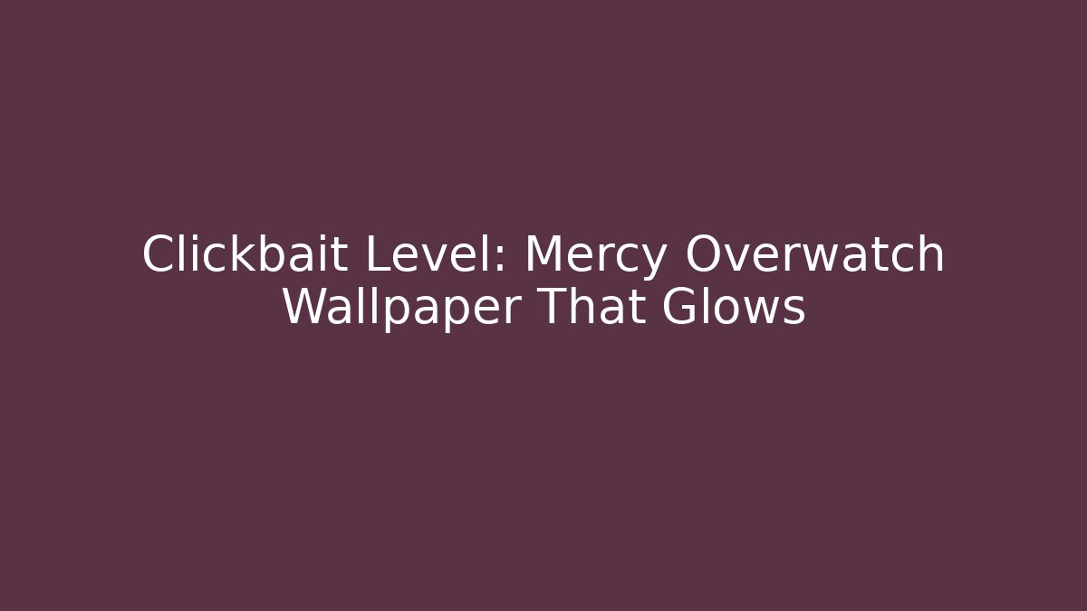 Clickbait Level: Mercy Overwatch Wallpaper That Glows