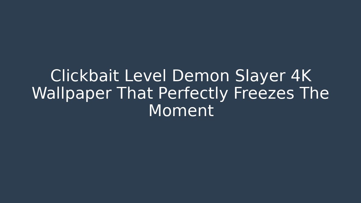 Clickbait Level Demon Slayer 4K Wallpaper That Perfectly Freezes The Moment