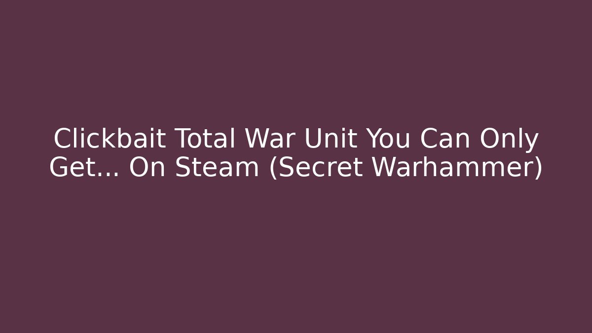 Clickbait Total War Unit You Can Only Get… On Steam (Secret Warhammer) - Critter Realm