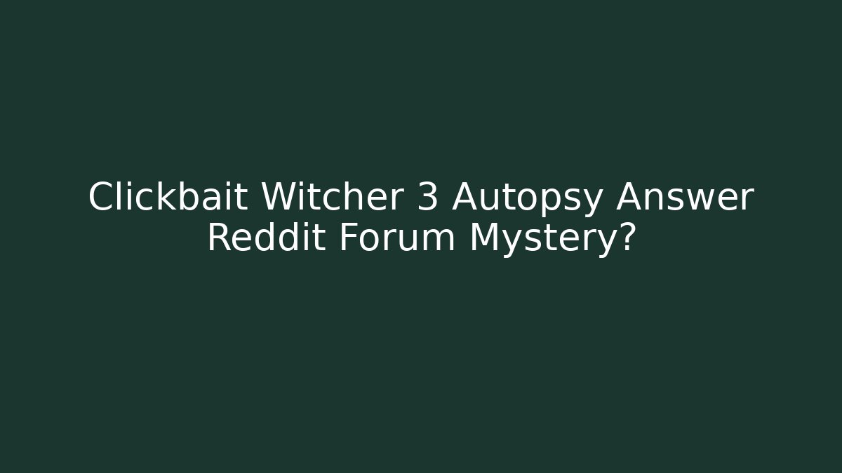 Clickbait Witcher 3 Autopsy Answer Reddit Forum Mystery?