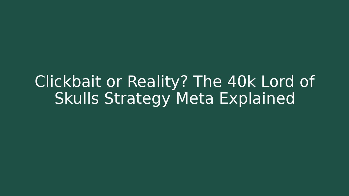 Clickbait or Reality? The 40k Lord of Skulls Strategy Meta Explained